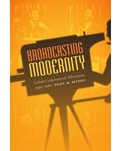 Broadcasting Modernity: Cuban Commercial Television, 1950-1960