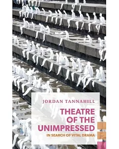 Theatre of the Unimpressed: In Search of Vital Drama