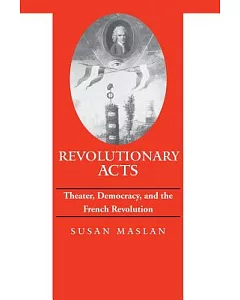 Revolutionary Acts: Theater, Democracy, and the French Revolution
