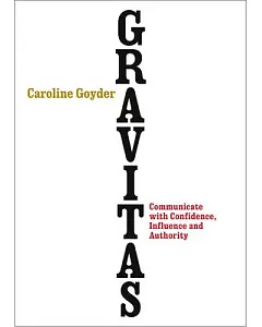 Gravitas: How to Communicate with Confidence, Influence and Authority