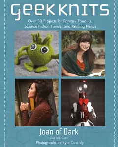 Geek Knits: Over 30 Projects for Fantasy Fanatics, Science Fiction Fiends, and Knitting Nerds