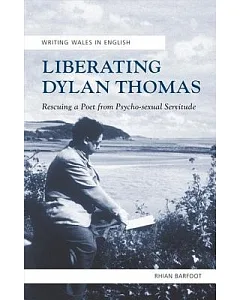 Liberating Dylan Thomas: Rescuing a Poet from Psycho-Sexual Servitude