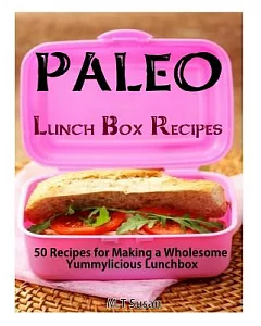 Paleo Lunch Box Recipes: 50 Recipes for Making a Wholesome Yummylicious Lunchbox