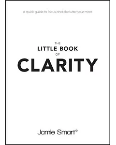 The Little Book of Clarity: A Quick Guide to Focus and Declutter Your Mind