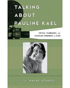 Talking About Pauline Kael: Critics, Filmmakers, and Scholars Remember an Icon