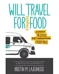 Will Travel for Vegan Food: 2 Years 48 States 547 Restaurants +39,000 Miles: A Young Woman’s Solo Van-Dwelling Mission to Break