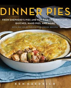 Dinner Pies: From Shephard’s Pies and Pot Pies, to Turnovers, Quiches, Hand Pies, and More, With 100 Delectable & Foolproof Reci