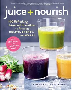 Juice + Nourish: 100 Refreshing Juices and Smoothies to Promote Health, Energy, and Beauty