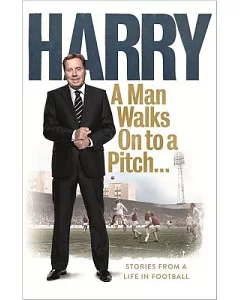 A Man Walks on to a Pitch: Stories from a Life in Football
