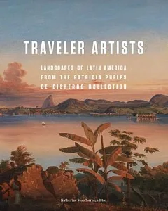 Traveler Artists: Landscapes of Latin America from the Patricia Phelps De Cisneros Collection