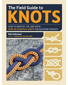 The Field Guide to Knots: How to Identify, Tie, and Untie Over 80 Essential Knots for Outdoor Pursuits