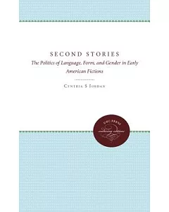 Second Stories: The Politics of Language, Form, and Gender in Early American Fictions