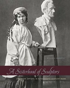 A Sisterhood of Sculptors: American Artists in Nineteenth-Century Rome