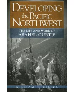 Developing the Pacific Northwest: The Life and Work of Asahel Curtis