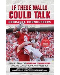 If These Walls Could Talk: Nebraska Cornhuskers: Stories from the Nebraska Cornhuskers Sideline, Locker Room, and Press Box