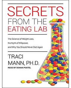 Secrets from the Eating Lab: The Science of Weight Loss, the Myth of Willpower, and Why You Should Never Diet Again