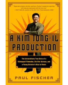 A Kim Jong-Il Production: The Extraordinary True Story of a Kidnapped Filmmaker, His Star Actress, and a Young Dictator’s Rise t