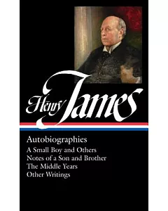 henry James: Autobiographies: A Small Boy and Others / Notes of a Son and Brother / The Middle Years / Other Autobiographical Wr