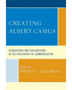 Creating Albert Camus: Foundations and Explorations of His Philosophy of Communication