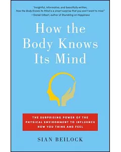 How the Body Knows Its Mind: The Surprising Power of the Physical Environment to Influence How You Think and Feel