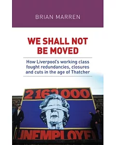 We Shall Not Be Moved: How Liverpool’s Working Class Fought Redundancies, Closures and Cuts in the Age of Thatcher