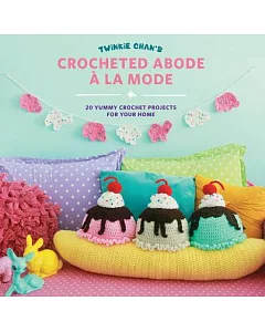 twinkie Chan’s Crocheted Abode a La Mode: 20 Yummy Crochet Projects for Your Home