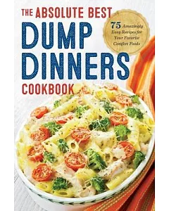 Dump Dinners: The Absolute Best Dump Dinners Cookbook With 75 Amazingly Easy Recipes for Your Favorite Comfort Foods