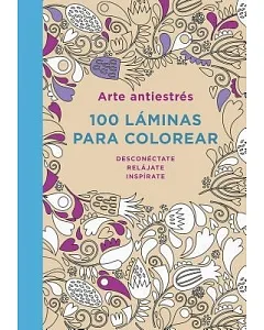 Arte antiestres / Art Anti-Stress: 100 Láminas Para Colorear / 100 Coloring Sheets