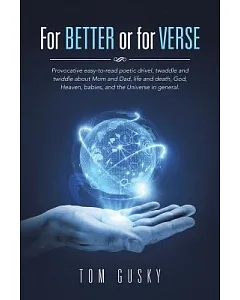 For Better or for Verse: Provocative Easy-to-read Poetic Drivel, Twaddle and Twiddle About Mom and Dad, Life and Death, God, Hea
