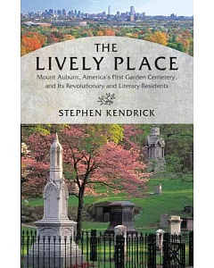 The Lively Place: Mount Auburn, America’s First Garden Cemetery, and Its Revolutionary and Literary Residents