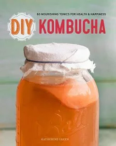 Diy Kombucha: 60 Nourishing Tonics for Health & Happiness