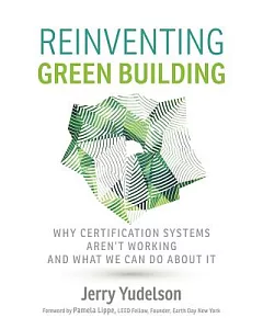 Reinventing Green Building: Why Certification Systems Aren’t Working and What We Can Do About It