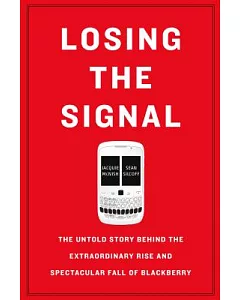 Losing the Signal: The Untold Story Behind the Extraordinary Rise and Spectacular Fall of Blackberry