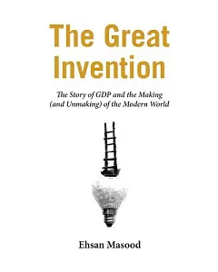 The Great Invention: The Story of GDP and the Making And Unmaking of the Modern World