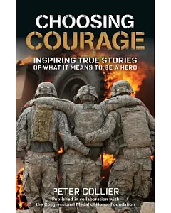 Choosing Courage: Inspiring True Stories of What It Means to Be a Hero