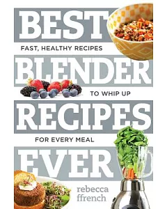 Best Blender Recipes Ever: Fast, Healthy Recipes to Whip Up for Every Meal