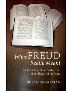 What Freud Really Meant: A Chronological Reconstruction of His Theory of the Mind