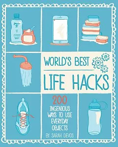 World’s Best Life Hacks: 200 Ingenious Ways to Use Everyday Objects