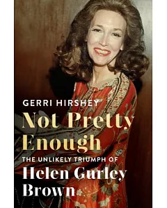 Not Pretty Enough: The Unlikely Triumph of Helen Gurley Brown