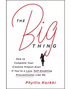 The Big Thing: How to Complete Your Creative Project Even If You’re a Lazy, Self-Doubting Procrastinator Like Me