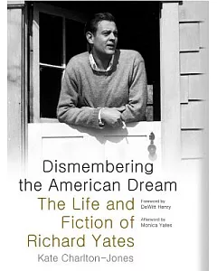 Dismembering the American Dream: The Life and Fiction of Richard Yates