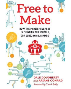 Free to Make: How the Maker Movement Is Changing Our Schools, Our Jobs, and Our Minds