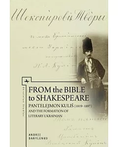 From the Bible to Shakespeare: Pantelejmon Kulis 1819-1897 and the Formation of Literary Ukrainian