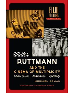 Walter Ruttmann and the Cinema of Multiplicity: Avant-Gard - Advertising - Modernity