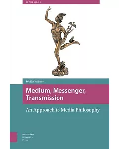 Medium, Messenger, Transmission: An Approach to Media Philosophy