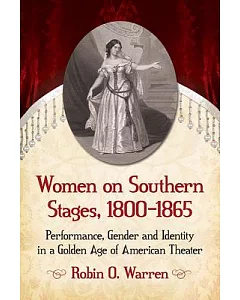 Women on Southern Stages, 1800-1865: Performance, Gender and Identity in a Golden Age of American Theater