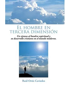 El hombre en tercera dimensión: Un Vistazo Al Hombre Espiritual Y Su Desarrollo Cristiano En El Mundo Moderno.