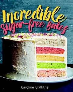 Incredible Sugar-Free Bakes: That Just Happen to Be Refined-Sugar Free!