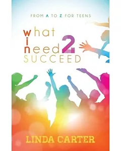 What I Need 2 Succeed: From A to Z for Teens