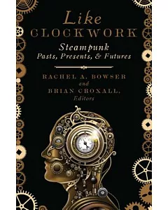 Like Clockwork: Steampunk Pasts, Presents, and Futures